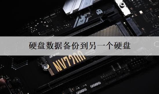 硬盘数据备份到另一个硬盘的教程，方法分享了4种！