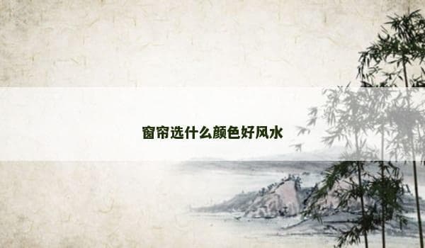 窗帘选什么颜色好风水