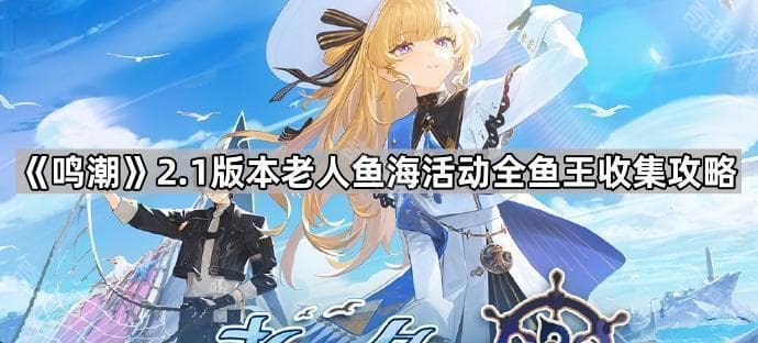 《鸣潮》2.1版本老人鱼海活动全鱼王收集攻略