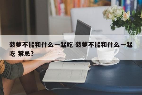 菠萝的食用禁忌：这些食物不能与菠萝同食