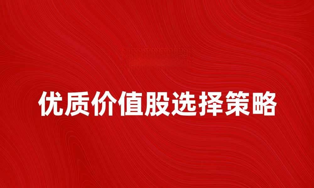 如何选择优质价值股实现投资增值