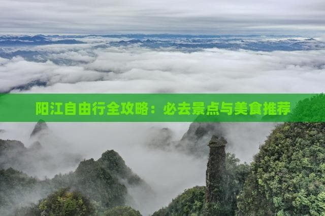 阳江自由行全攻略：必去景点与美食推荐