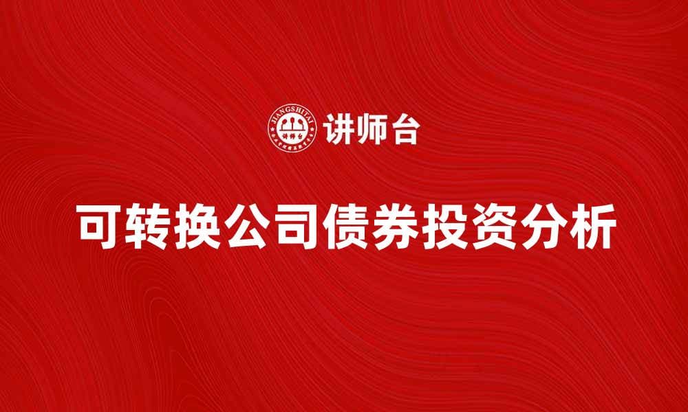 可转换公司债券的投资优势与风险分析
