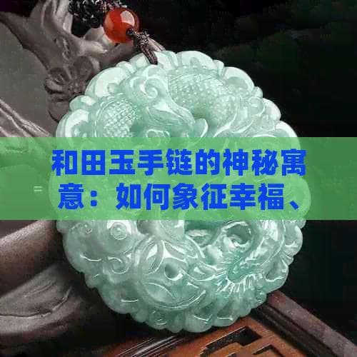 和田玉手链的神秘寓意：如何象征幸福、健康和长寿？