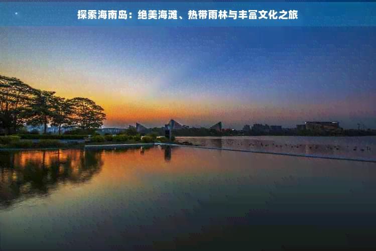 探索海南岛：绝美海滩、热带雨林与丰富文化之旅
