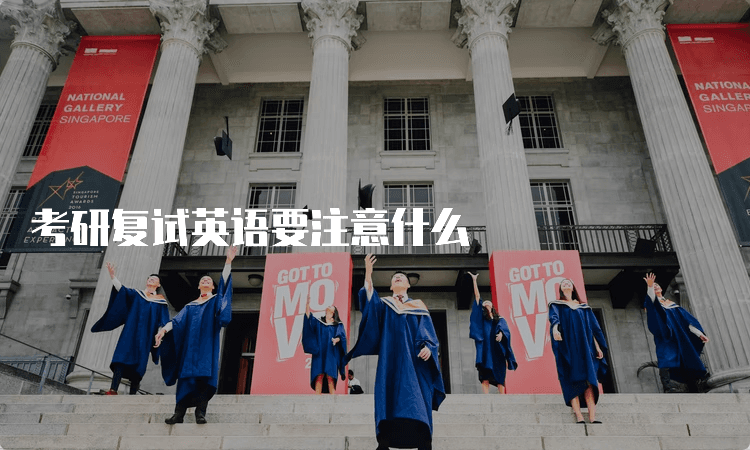 考研复试英语要注意什么？这份攻略请收好！