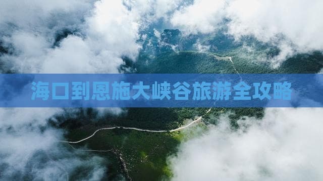 海口到恩施大峡谷旅游全攻略
