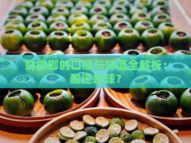 鲜槟榔的口感与味道全解析：甜还是辣？