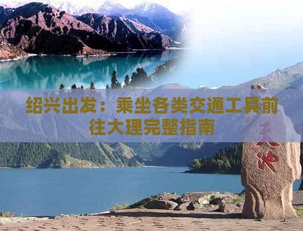 绍兴出发：乘坐各类交通工具前往大理完整指南