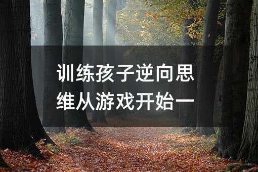 训练孩子逆向思维从游戏开始