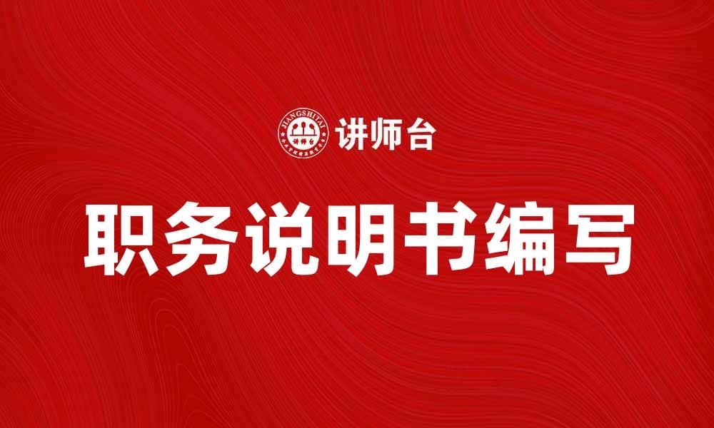 如何有效编写职务说明书提升团队效率