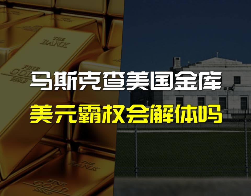 马斯克要查账美国金库！黄金储量引发质疑，美元信用面临危机？