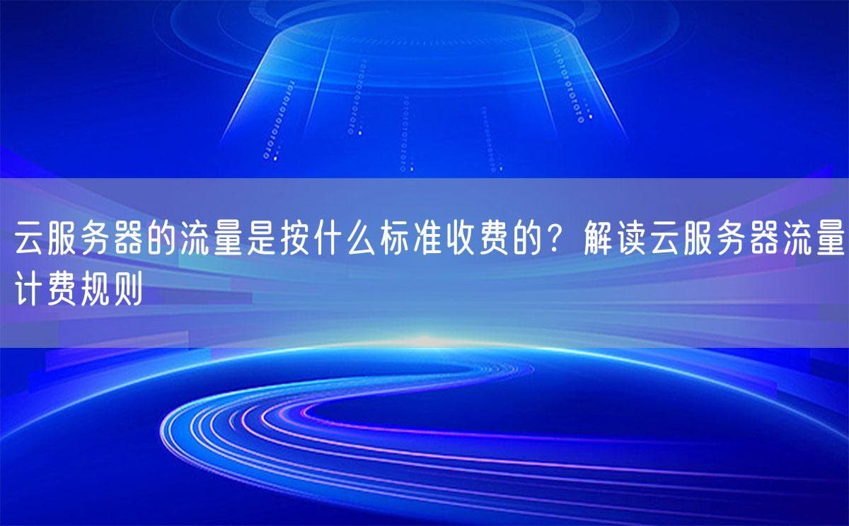 云服务器的流量是按什么标准收费的？解读云服务器流量计费规则