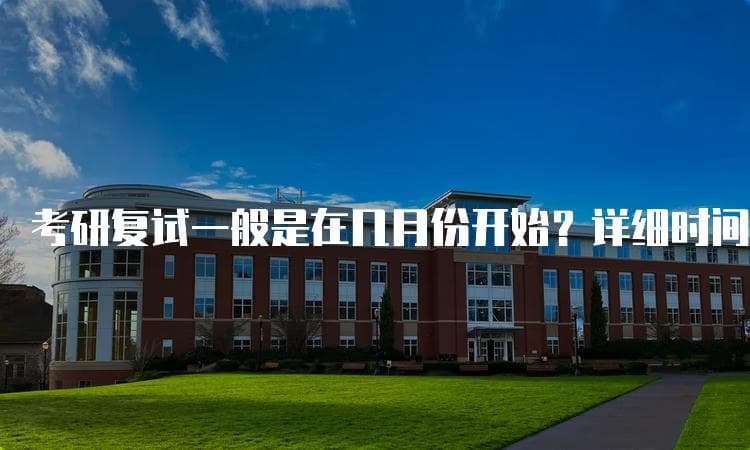 考研复试一般是在几月份开始？详细时间安排与注意事项