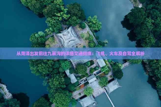 从菏泽出发前往九寨沟的详细交通指南：飞机、火车及自驾全解析