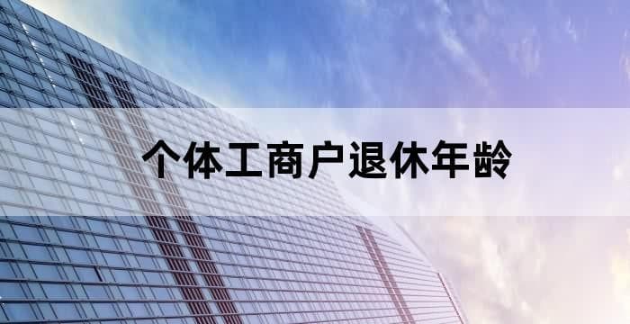 个体工商户社保退休年龄有了新规定，你知道是多大吗？