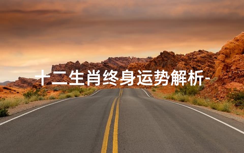十二生肖终身运势解析-探寻命运奥秘