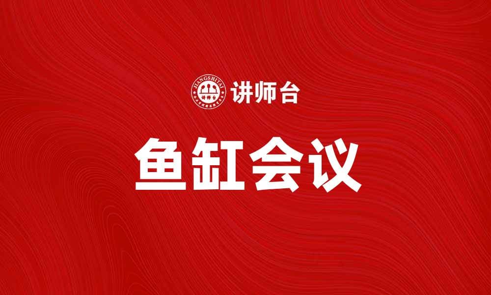 鱼缸会议：提升团队协作与沟通的有效方法
