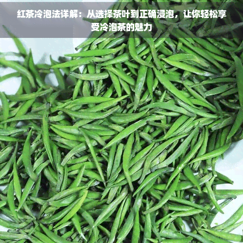 红茶冷泡法详解：从选择茶叶到正确浸泡，让你轻松享受冷泡茶的魅力