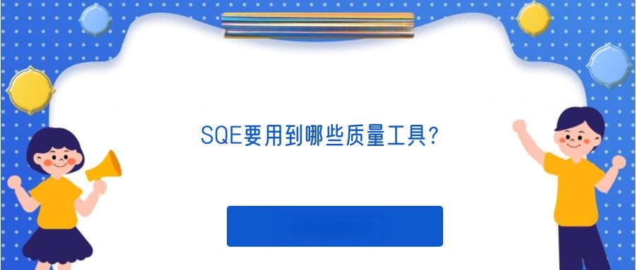 SQE要用到哪些质量工具？