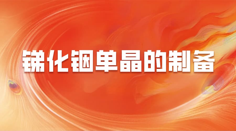 从高温熔炼到气相生长：锑化铟单晶的制备技术全解析