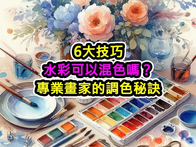 6大技巧：水彩可以混色吗？专业画家的调色秘诀