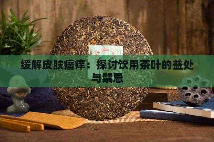 缓解皮肤瘙痒：探讨饮用茶叶的益处与禁忌
