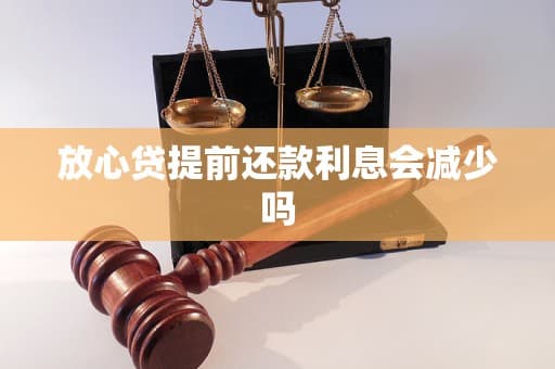 放心贷提前还款利息会减少吗