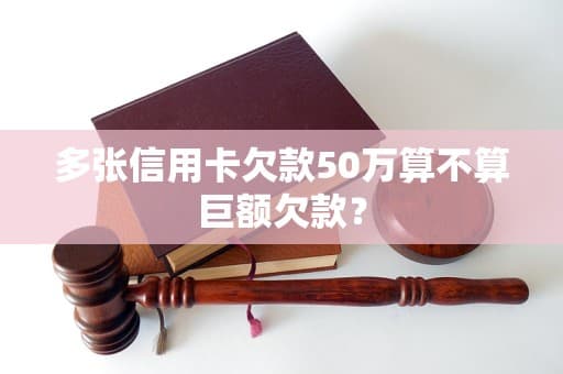 多张信用卡欠款50万算不算巨额欠款？