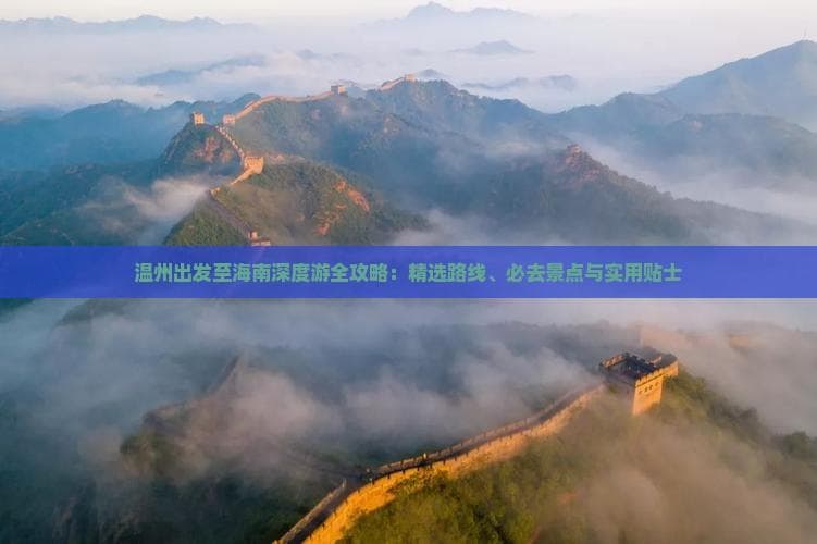 温州出发至海南深度游全攻略：精选路线、必去景点与实用贴士