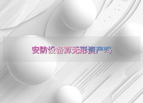 安防设备算无形资产吗