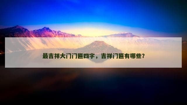 最吉祥大门门匾四字，吉祥门匾有哪些？