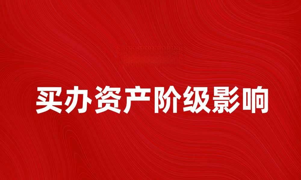 买办资产阶级对中国经济的影响与思考