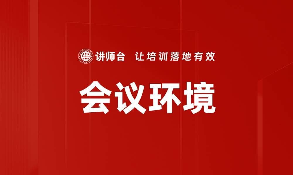 会议环境：如何打造高效的会议氛围？
