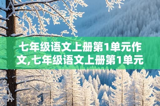 七年级语文上册第1单元作文：自然之美与生活感悟