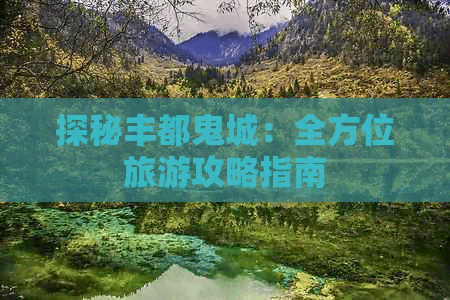 探秘丰都鬼城：全方位旅游攻略指南