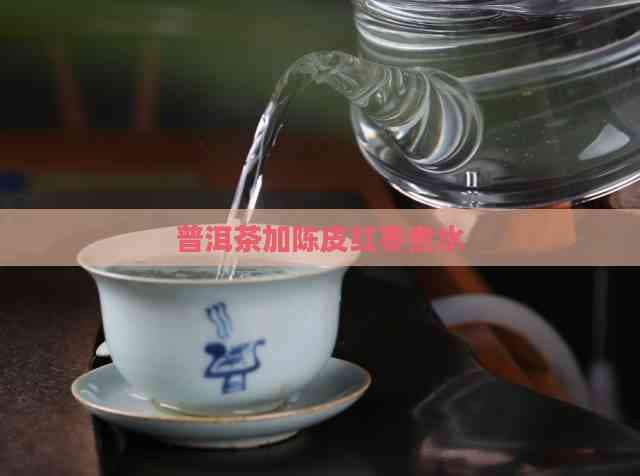 普洱茶加陈皮红枣煮水：制作方法与养生功效详解