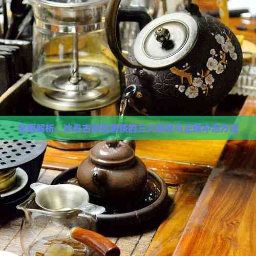 全面解析：冰岛古树生普茶的三大禁忌与正确冲泡方法