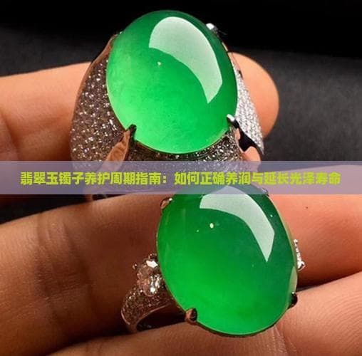 翡翠玉镯子养护周期指南：如何正确养润与延长光泽寿命