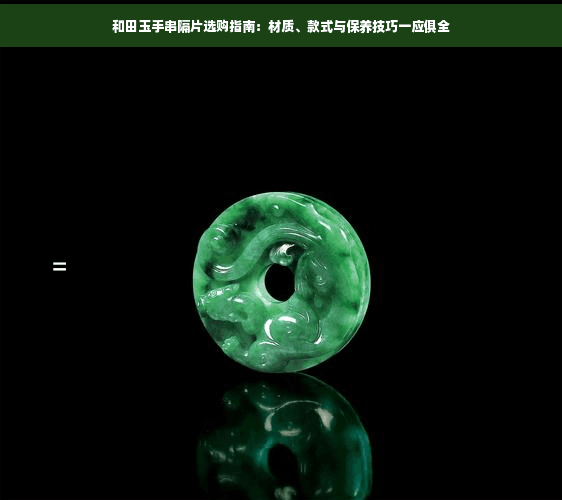 和田玉手串隔片选购指南：材质、款式与保养技巧一应俱全