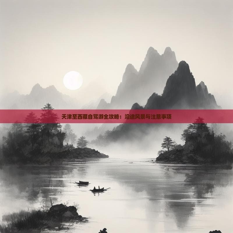 天津至西藏自驾攻略：穿越黄土高原，览青海湖、纳木错等雪域美景
