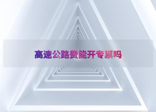 高速公路费能开专票吗