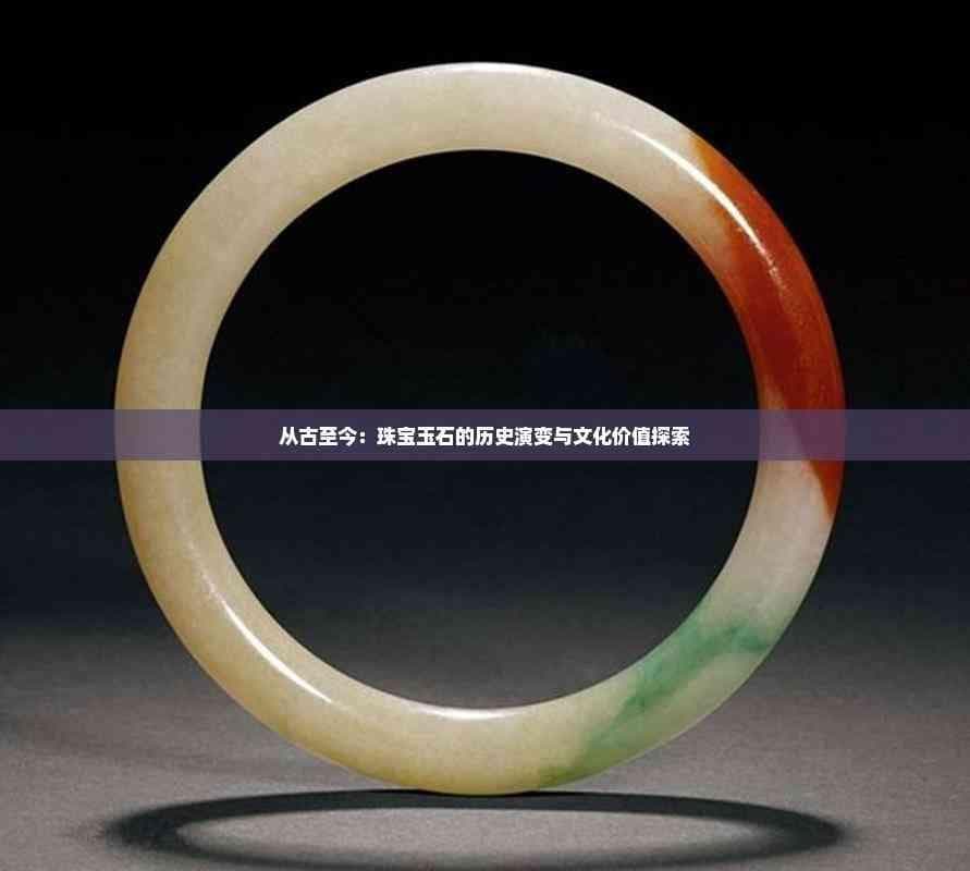 从古至今：珠宝玉石的历史演变与文化价值探索
