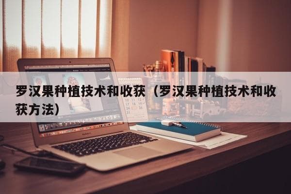罗汉果种植技术全攻略：从选地到收获的完整指南