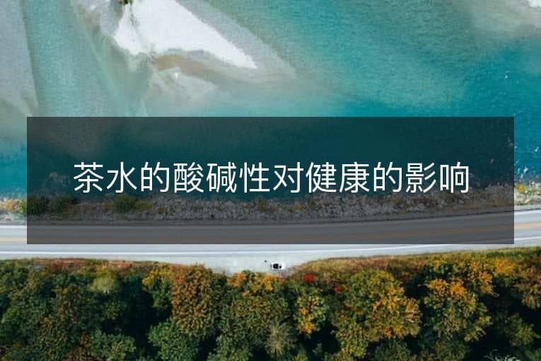 茶水的酸碱性对健康的影响