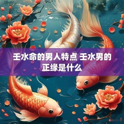 壬水命的男人特点与正缘匹配
