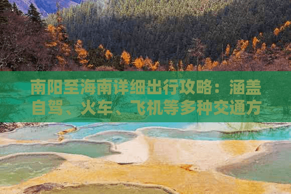 南阳至海南详细出行攻略：涵盖自驾、火车、飞机等多种交通方式解析