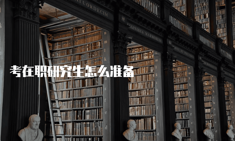 考在职研究生怎么准备