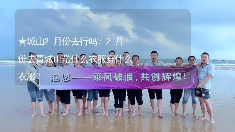 2月份去青城山旅游攻略：气候、景色、人流量全解析