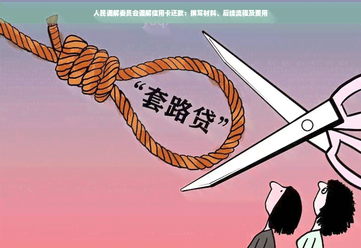 人民调解委员会调解信用卡还款：撰写材料、后续流程及费用